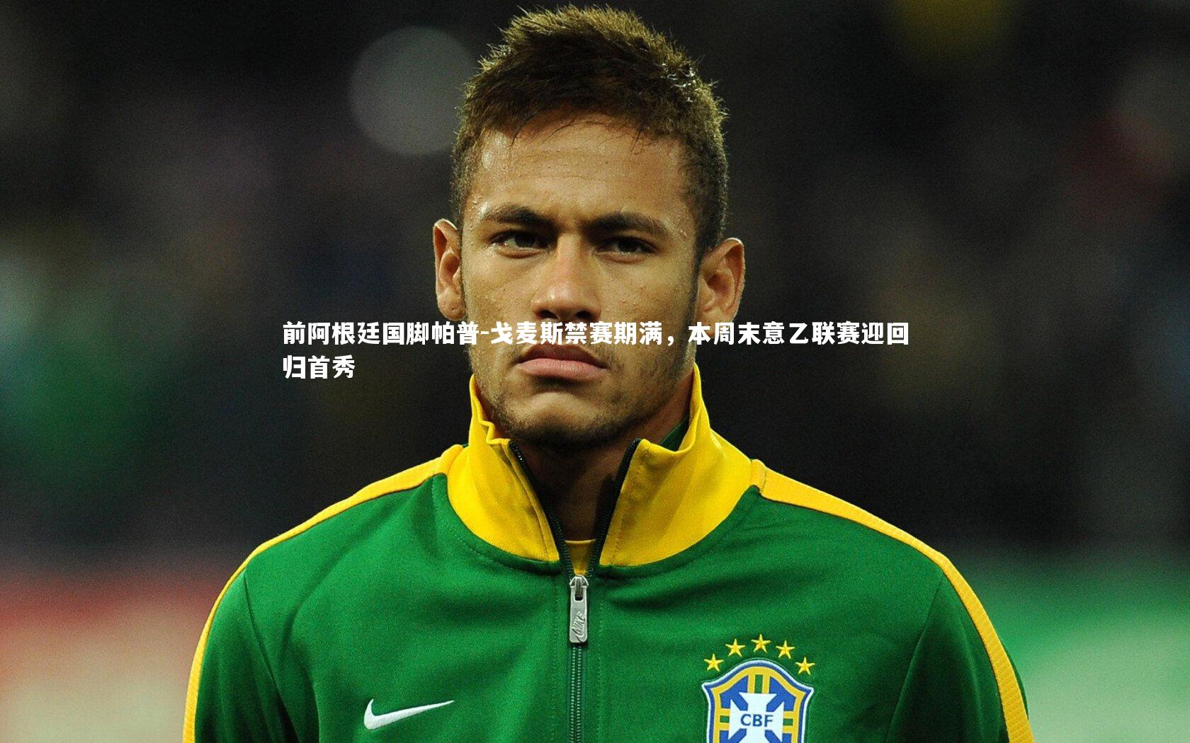 前阿根廷国脚帕普-戈麦斯禁赛期满，本周末意乙联赛迎回归首秀