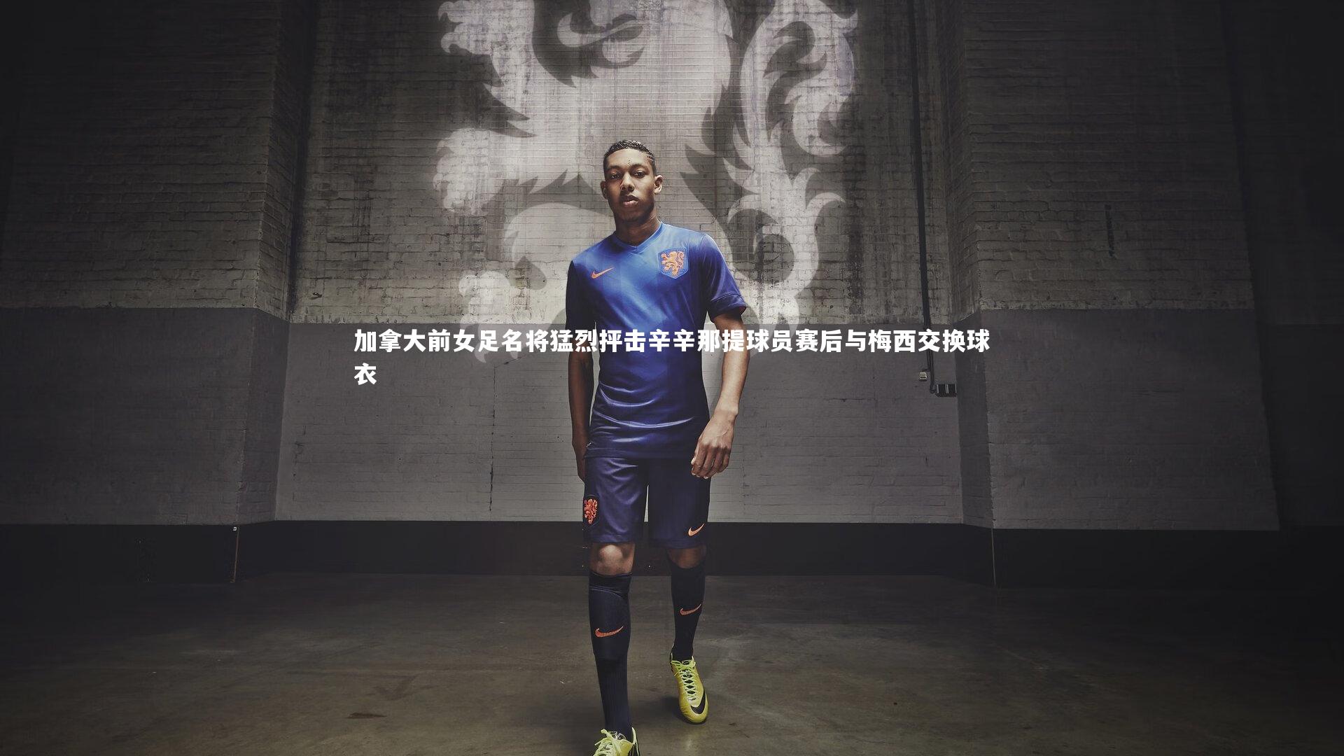 加拿大前女足名将猛烈抨击辛辛那提球员赛后与梅西交换球衣