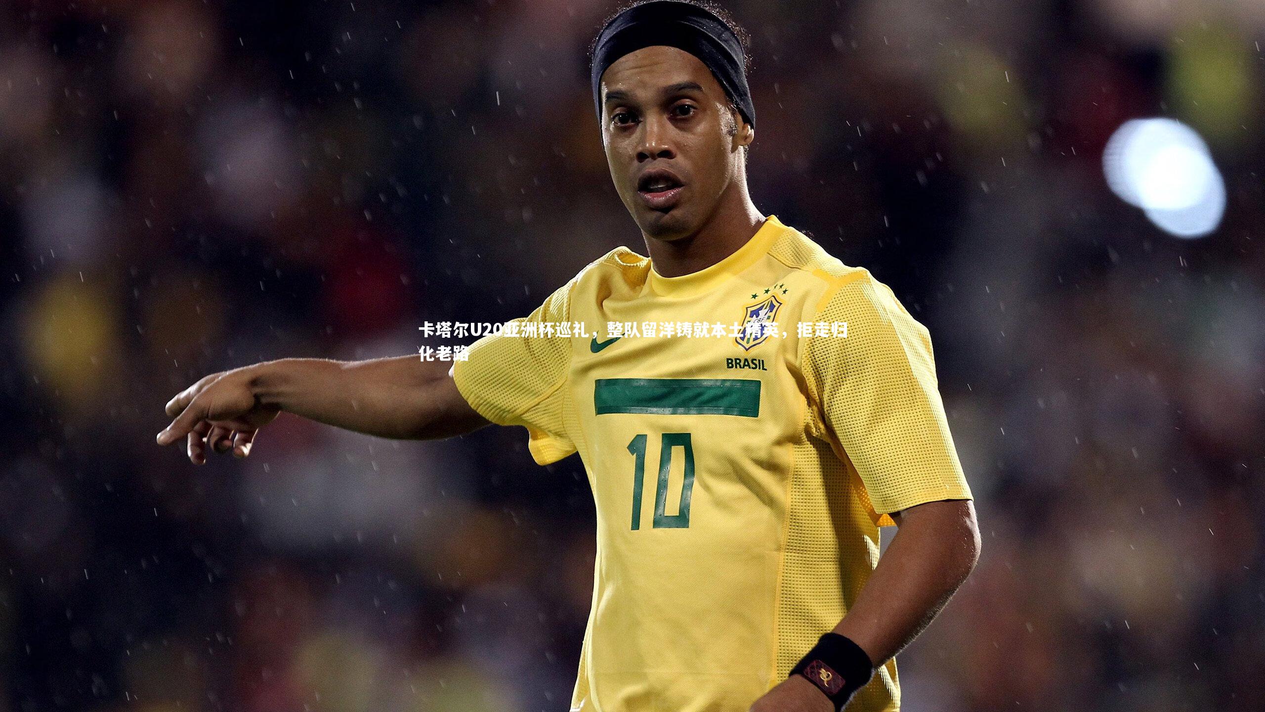 卡塔尔U20亚洲杯巡礼，整队留洋铸就本土精英，拒走归化老路