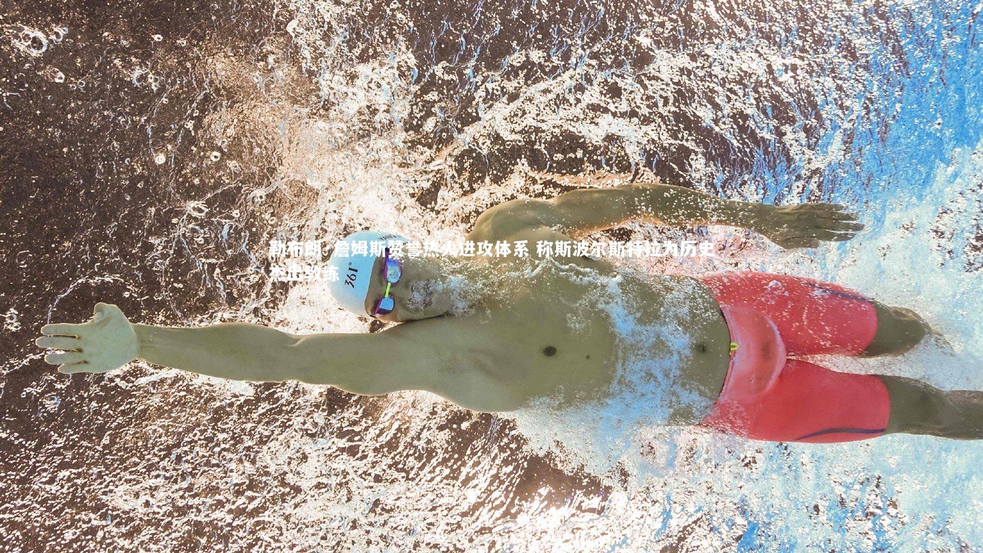 ng28相信品牌的力量_勒布朗·詹姆斯赞誉热火进攻体系 称斯波尔斯特拉为历史杰出教练