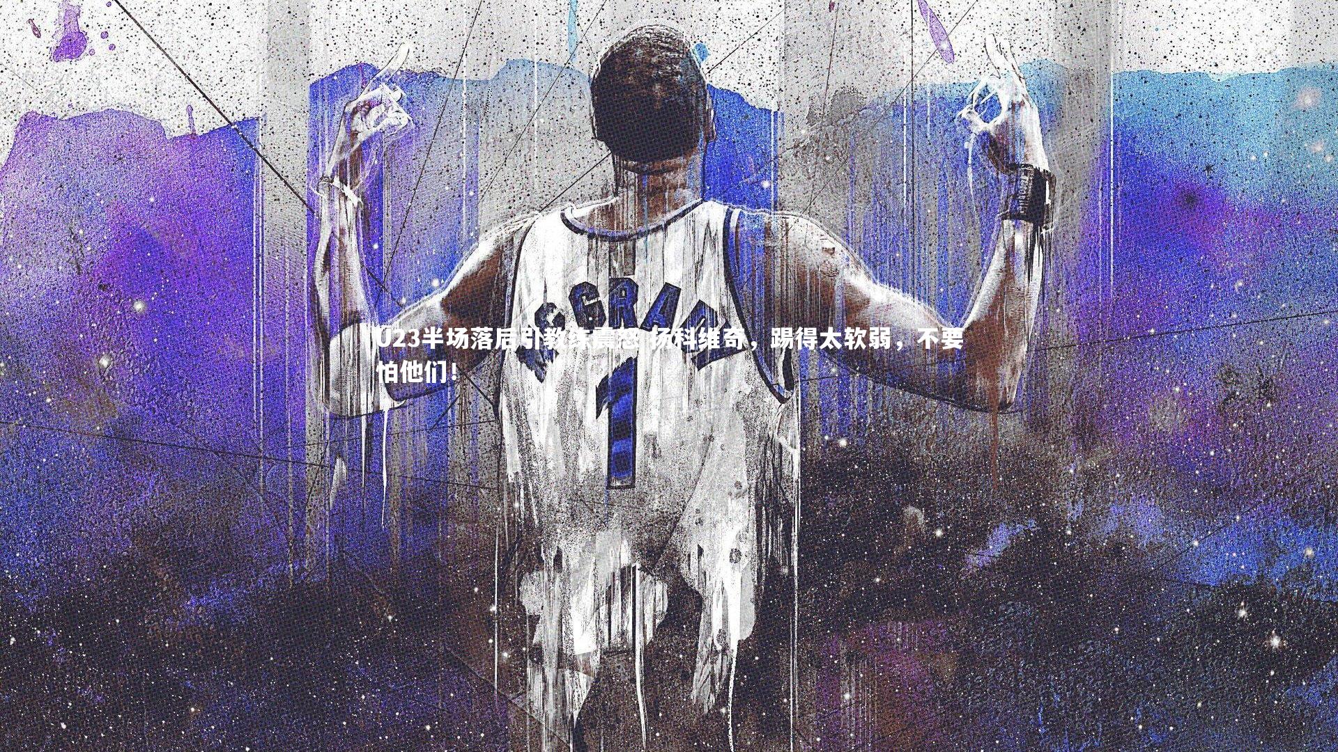 南宫28官方网站|U23半场落后引教练震怒 扬科维奇，踢得太软弱，不要怕他们！